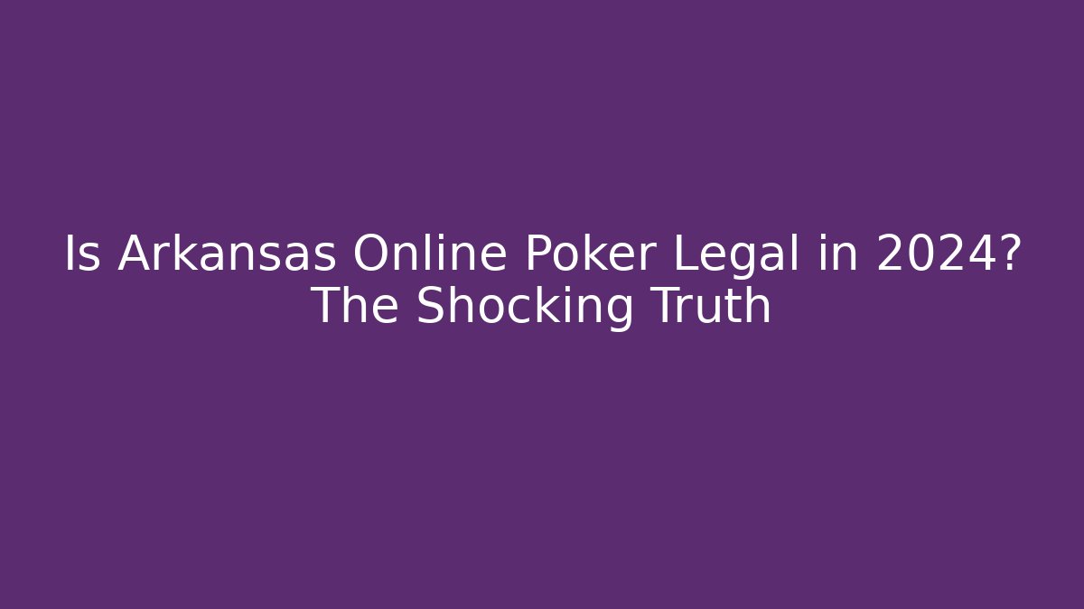 Is Arkansas Online Poker Legal in 2024? The Shocking Truth