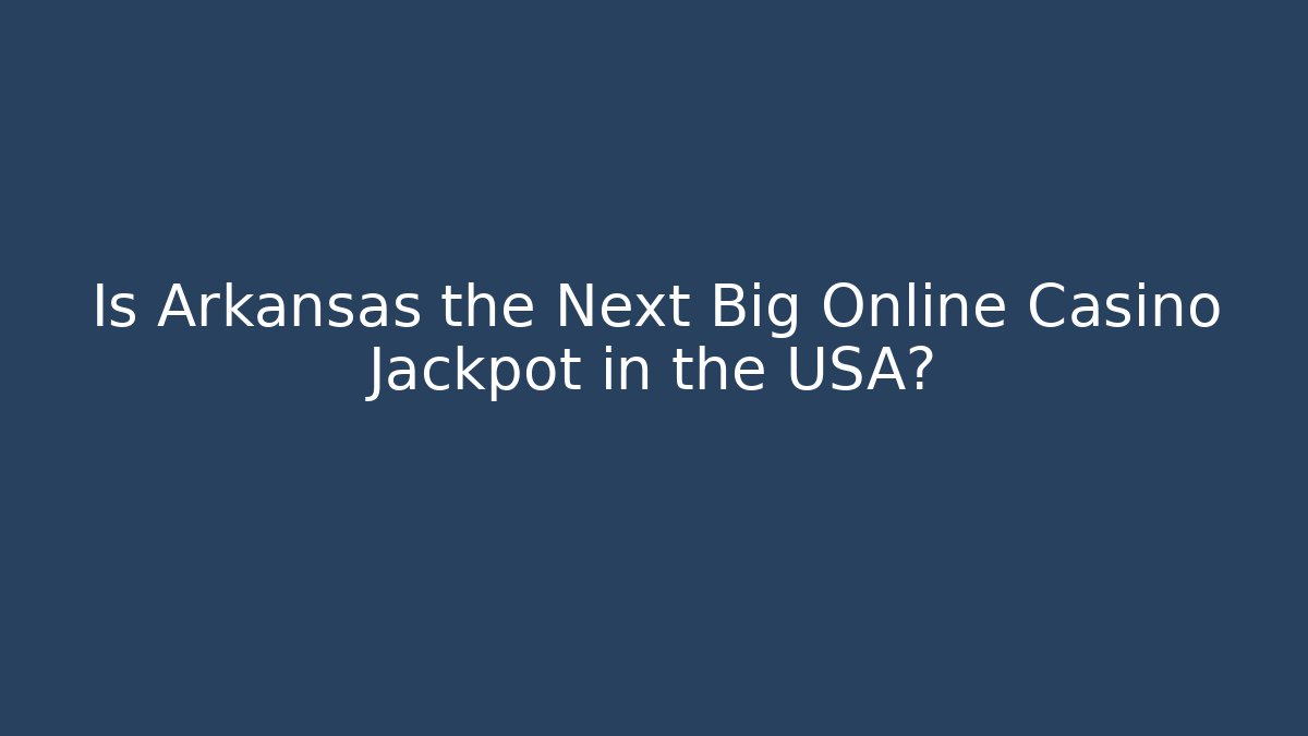 Is Arkansas the Next Big Online Casino Jackpot in the USA?