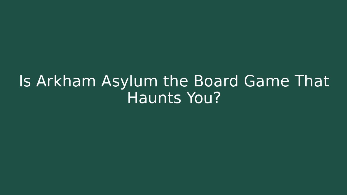 Is Arkham Asylum the Board Game That Haunts You?
