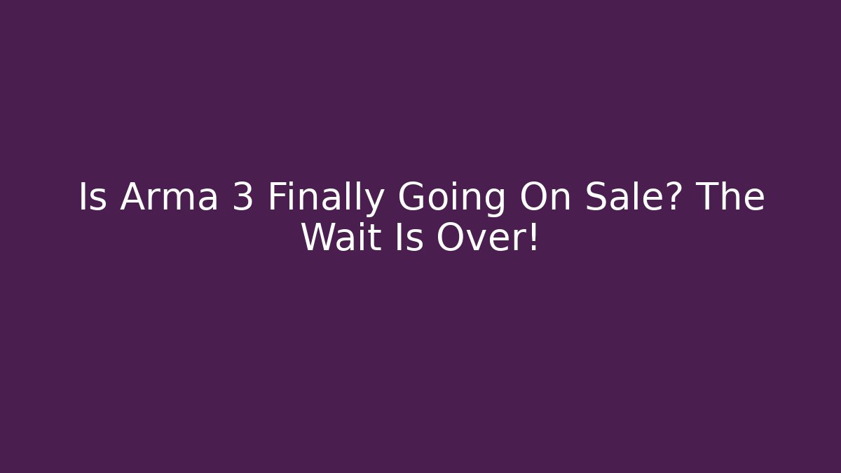 Is Arma 3 Finally Going On Sale? The Wait Is Over!