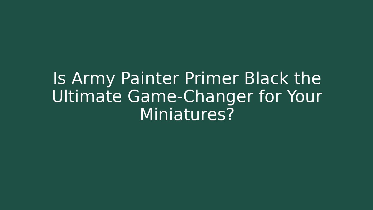 Is Army Painter Primer Black the Ultimate Game-Changer for Your Miniatures?