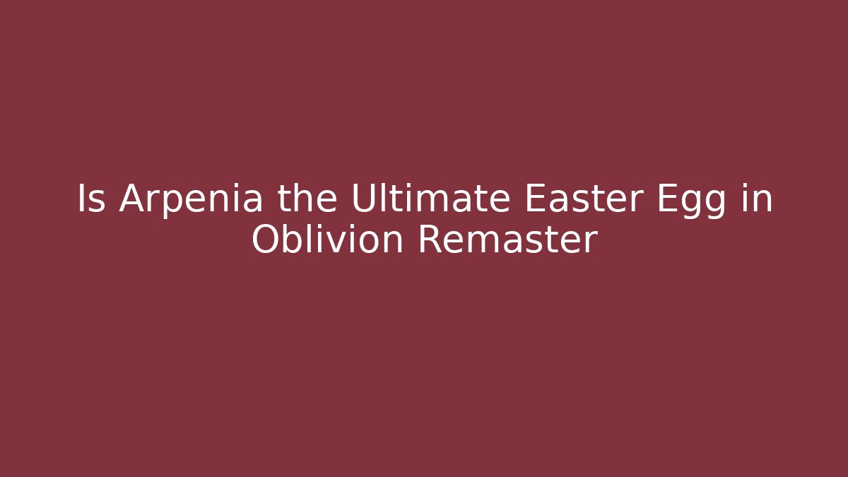 Is Arpenia the Ultimate Easter Egg in Oblivion Remaster