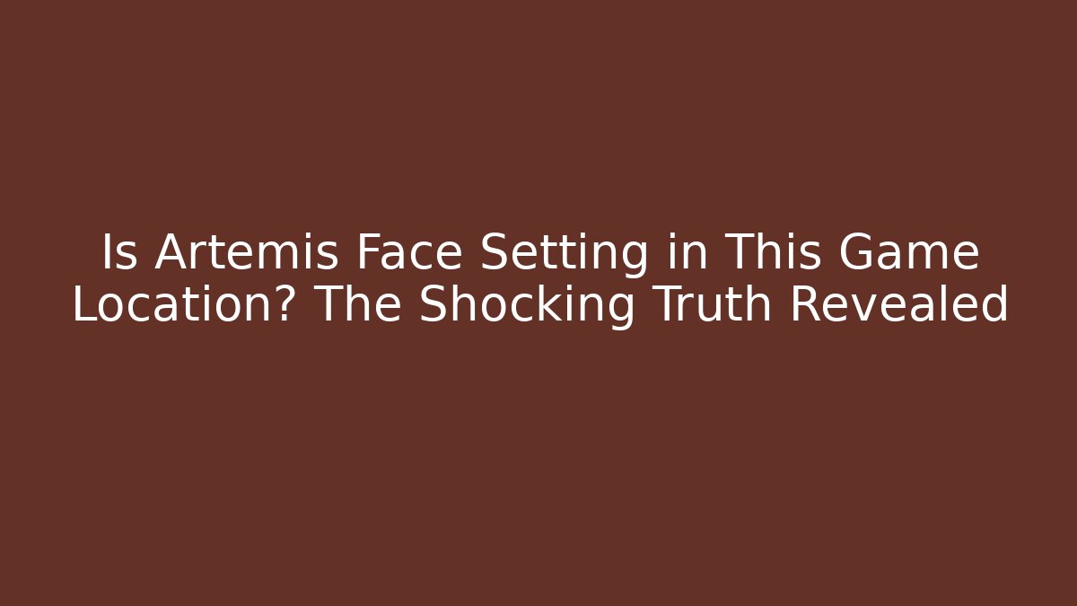 Is Artemis Face Setting in This Game Location? The Shocking Truth Revealed