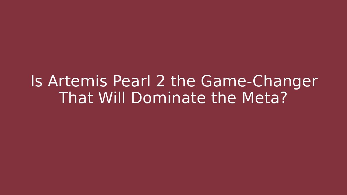 Is Artemis Pearl 2 the Game-Changer That Will Dominate the Meta?