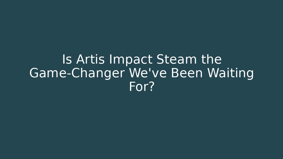 Is Artis Impact Steam the Game-Changer We’ve Been Waiting For?