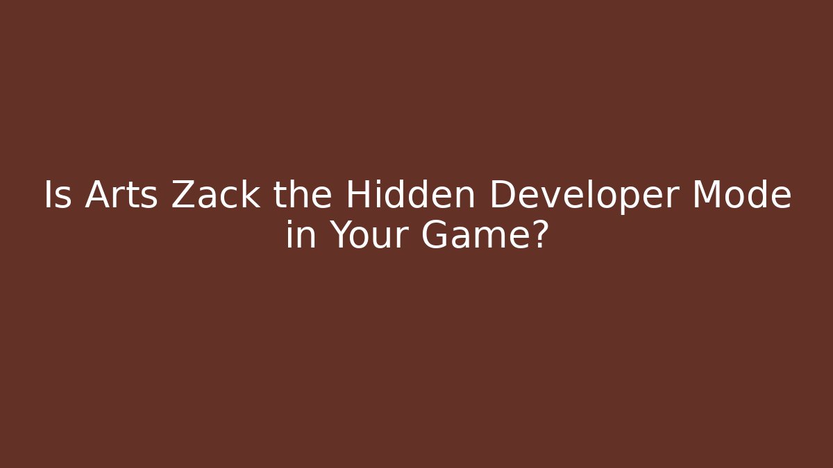 Is Arts Zack the Hidden Developer Mode in Your Game?