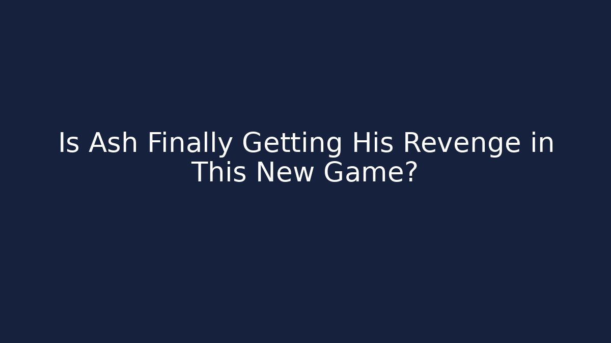 Is Ash Finally Getting His Revenge in This New Game?