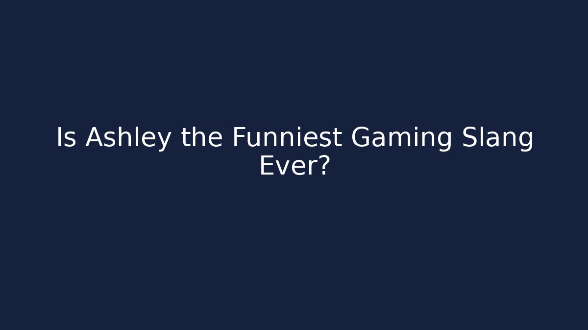 Is Ashley the Funniest Gaming Slang Ever?