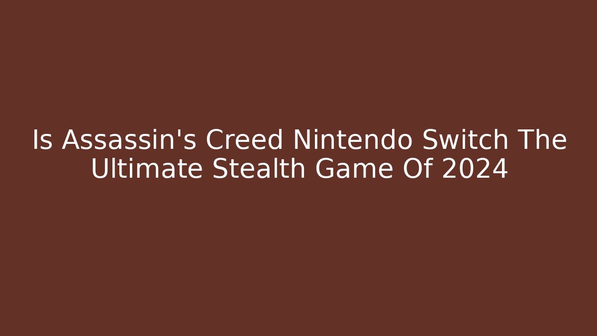 Is Assassin's Creed Nintendo Switch The Ultimate Stealth Game Of 2024