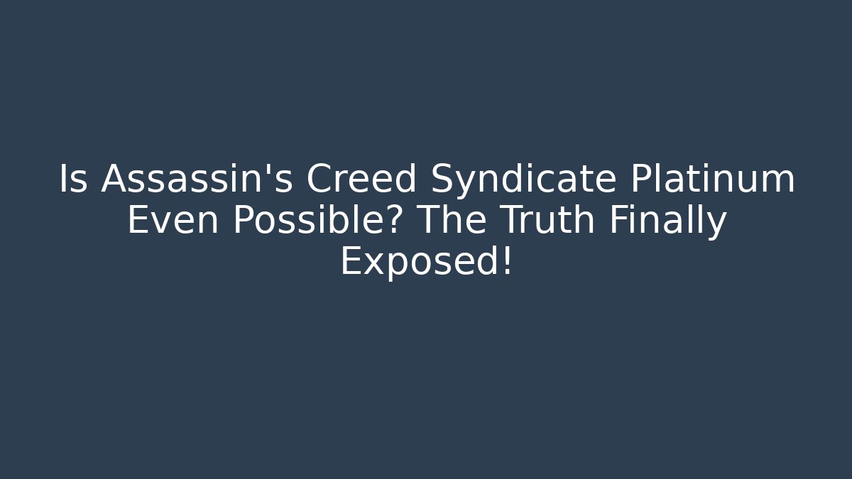 Is Assassin’s Creed Syndicate Platinum Even Possible? The Truth Finally Exposed!