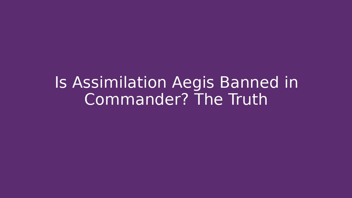 Is Assimilation Aegis Banned in Commander? The Truth