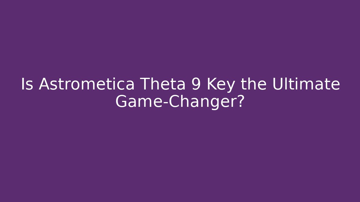 Is Astrometica Theta 9 Key the Ultimate Game-Changer?