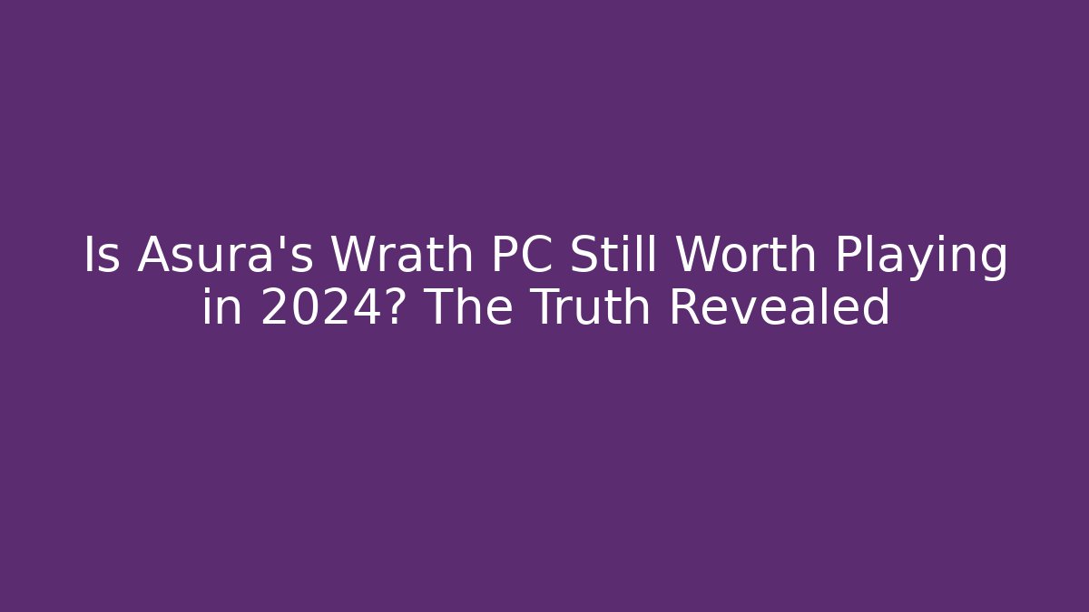 Is Asura's Wrath PC Still Worth Playing in 2024? The Truth Revealed