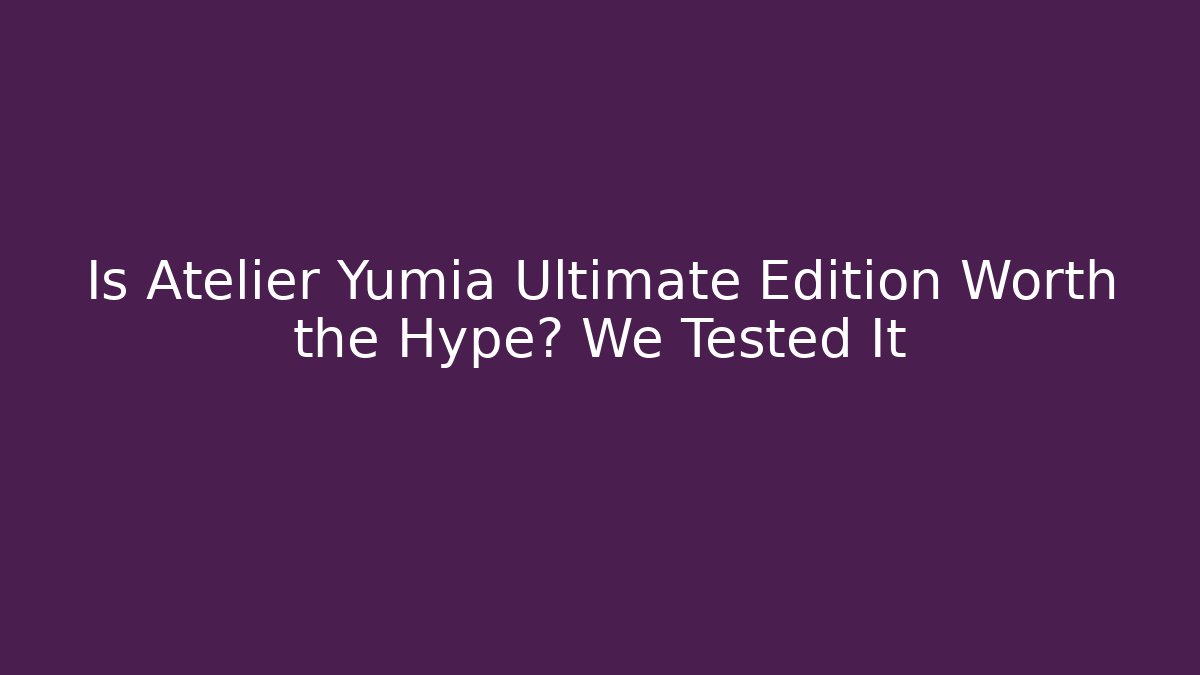 Is Atelier Yumia Ultimate Edition Worth the Hype? We Tested It
