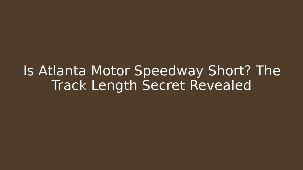 Is Atlanta Motor Speedway Short? The Track Length Secret Revealed