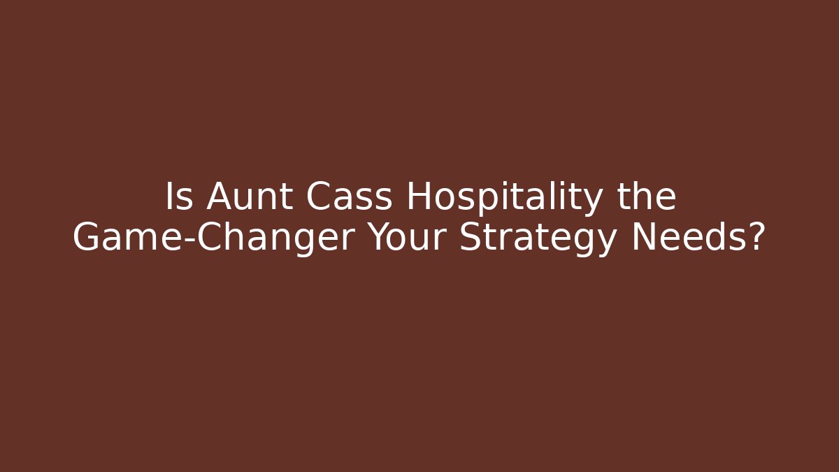 Is Aunt Cass Hospitality the Game-Changer Your Strategy Needs?
