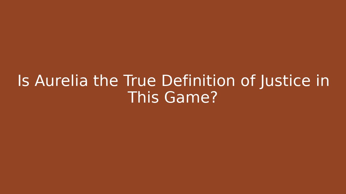 Is Aurelia the True Definition of Justice in This Game?