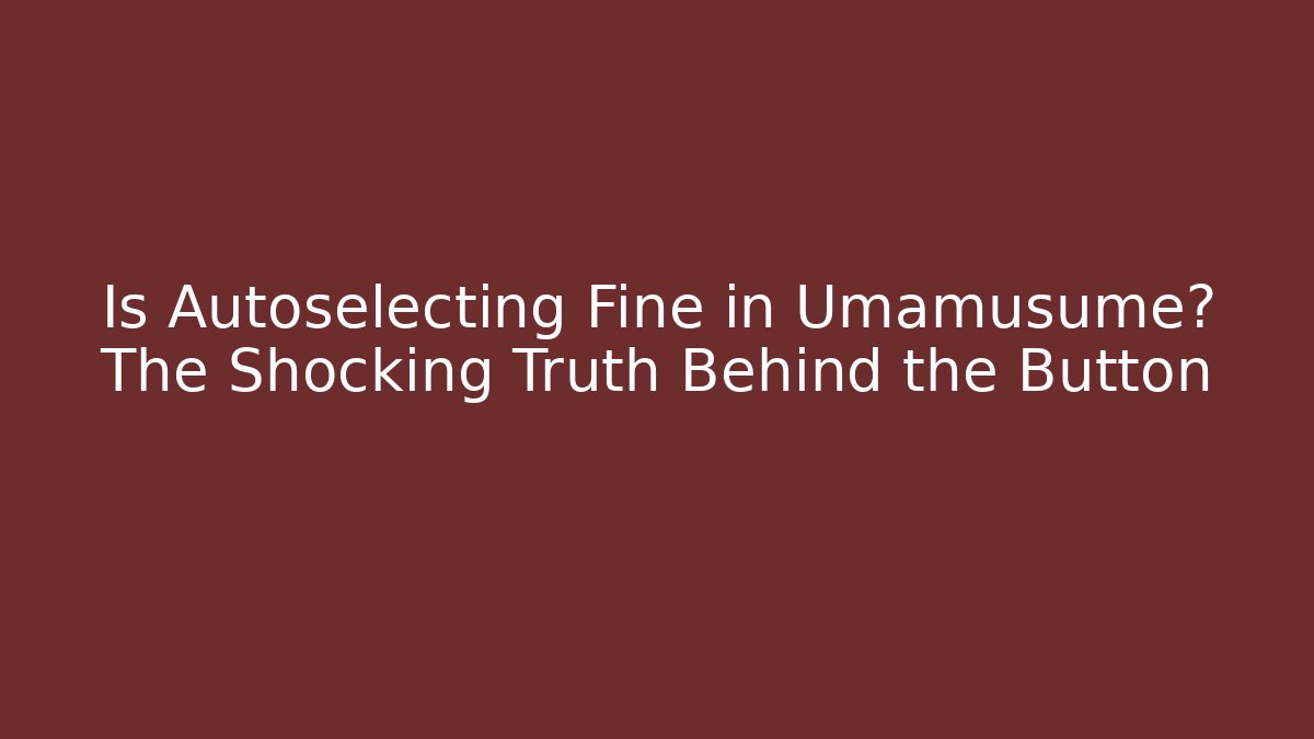 Is Autoselecting Fine in Umamusume? The Shocking Truth Behind the Button