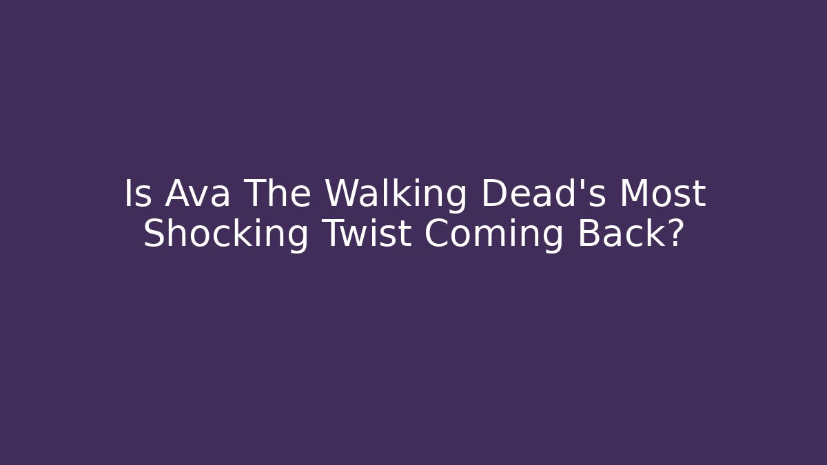 Is Ava The Walking Dead’s Most Shocking Twist Coming Back?