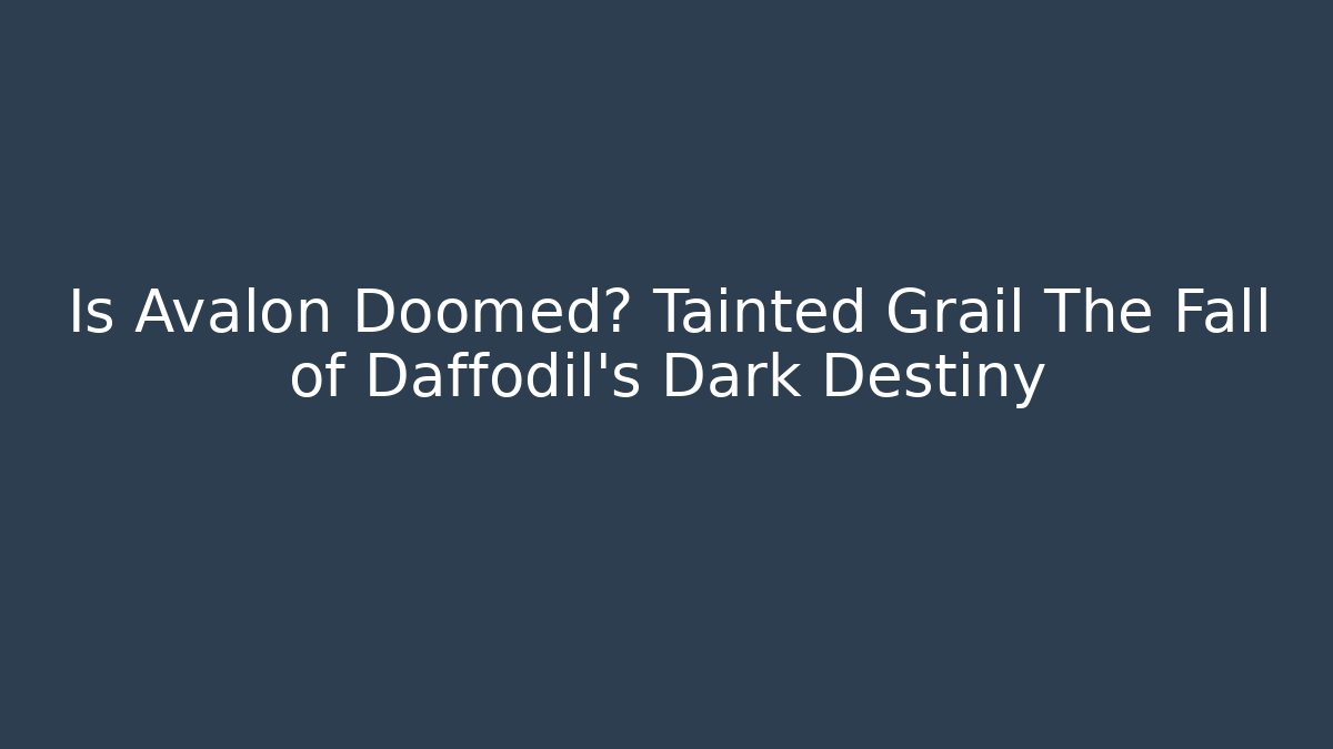 Is Avalon Doomed? Tainted Grail The Fall of Daffodil’s Dark Destiny - Critter Realm