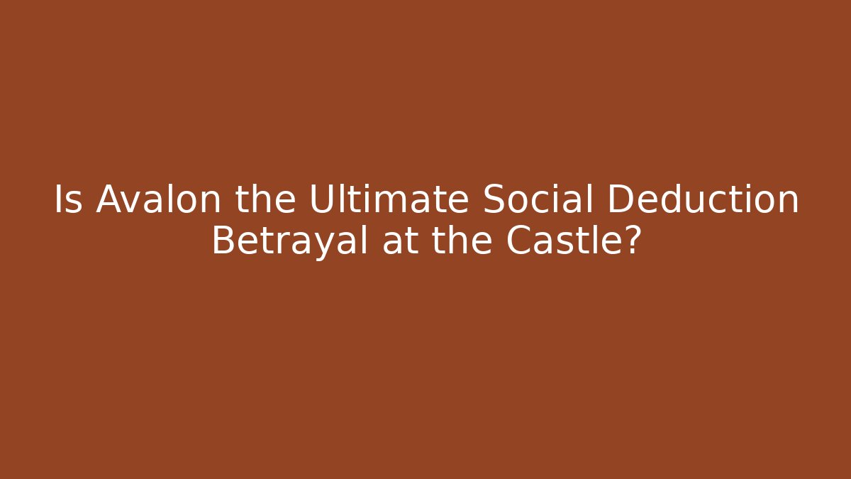Is Avalon the Ultimate Social Deduction Betrayal at the Castle?