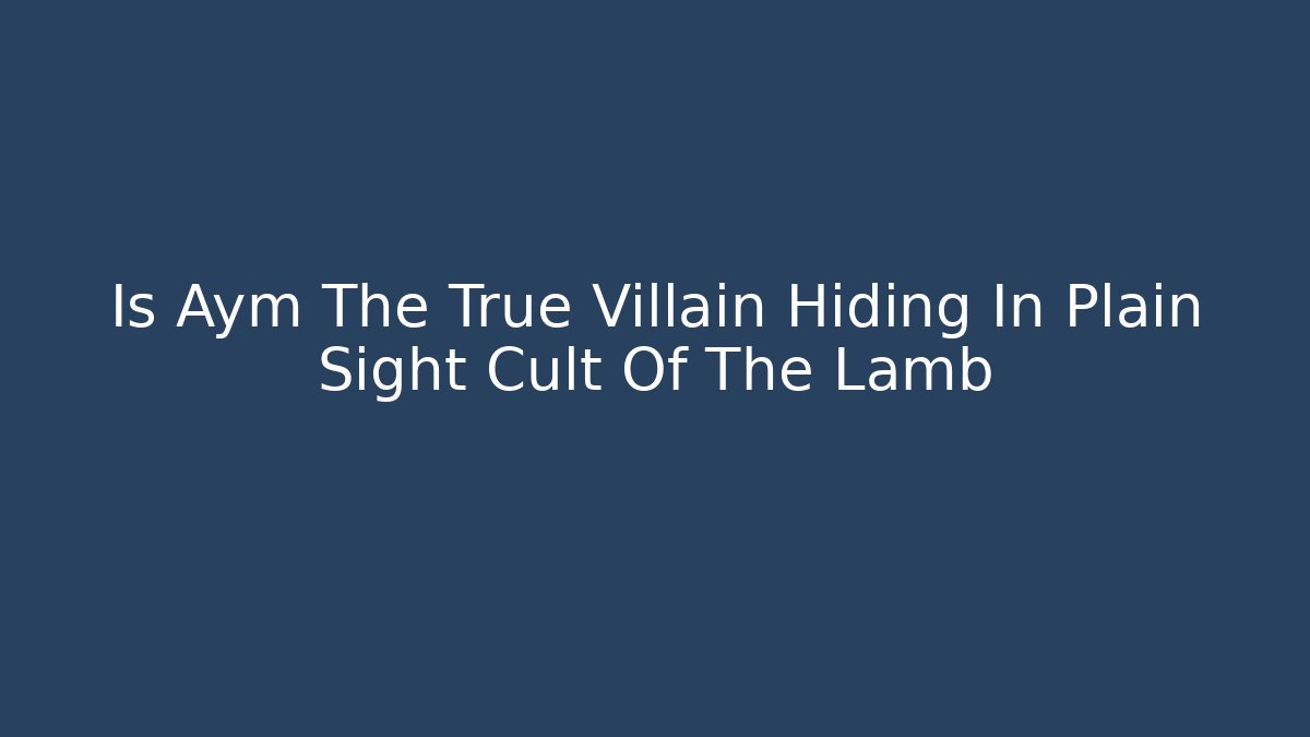 Is Aym The True Villain Hiding In Plain Sight Cult Of The Lamb