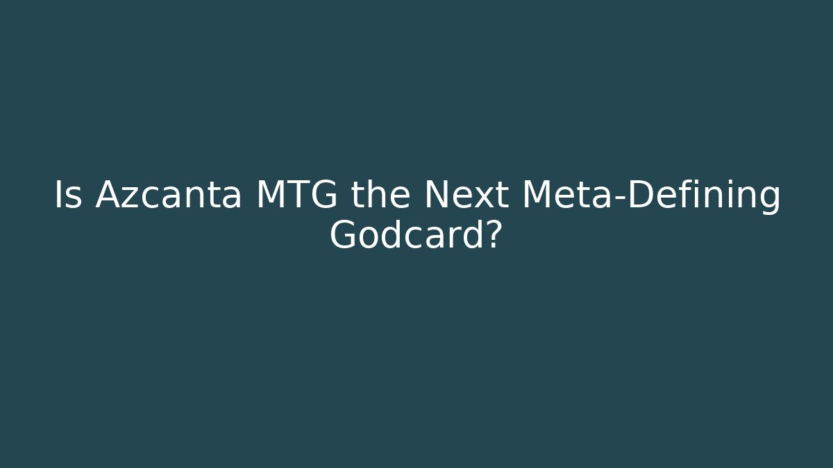 Is Azcanta MTG the Next Meta-Defining Godcard?