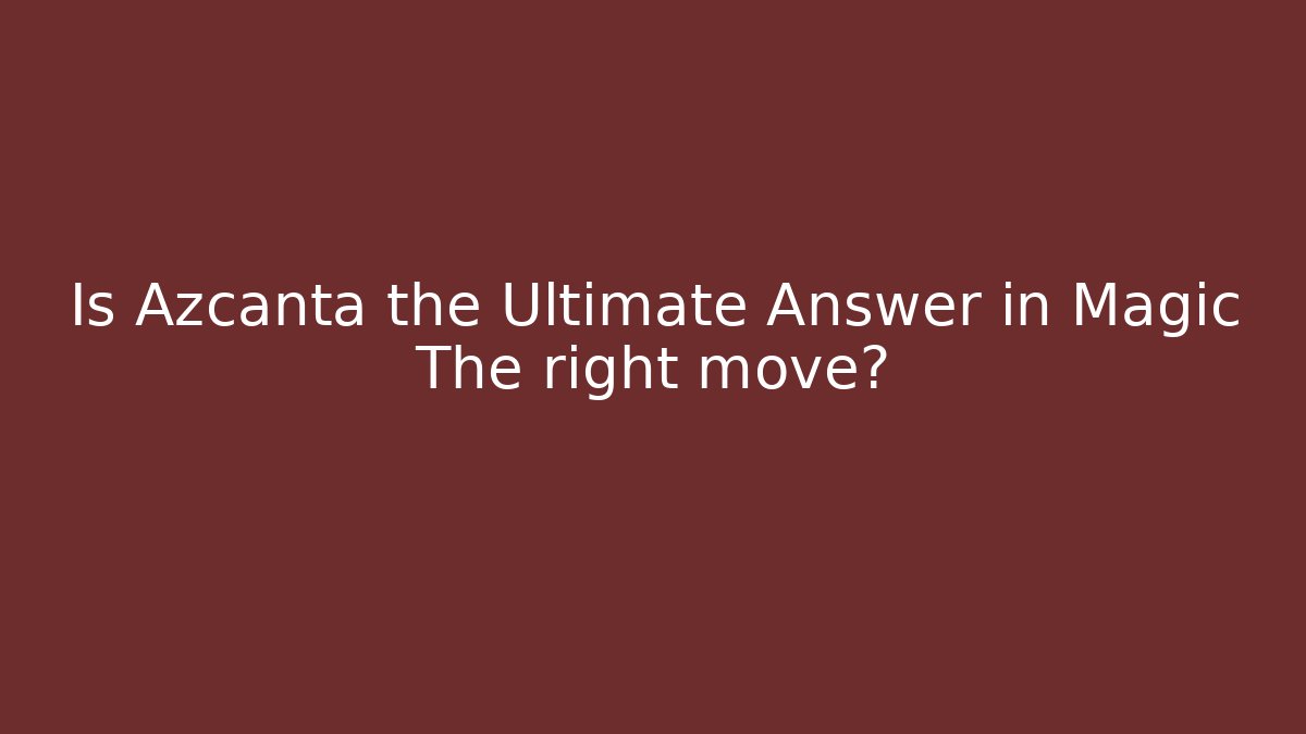 Is Azcanta the Ultimate Answer in Magic The right move?