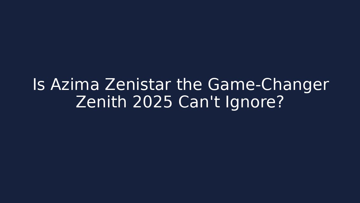 Is Azima Zenistar the Game-Changer Zenith 2025 Can't Ignore?