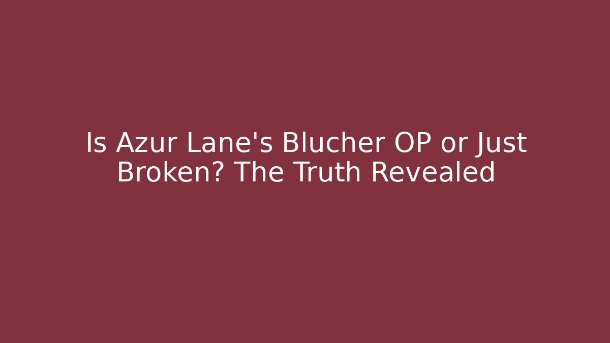 Is Azur Lane's Blucher OP or Just Broken? The Truth Revealed