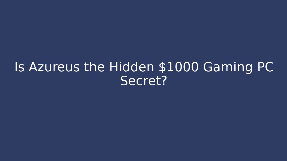 Is Azureus the Hidden $1000+ Gaming PC Secret?