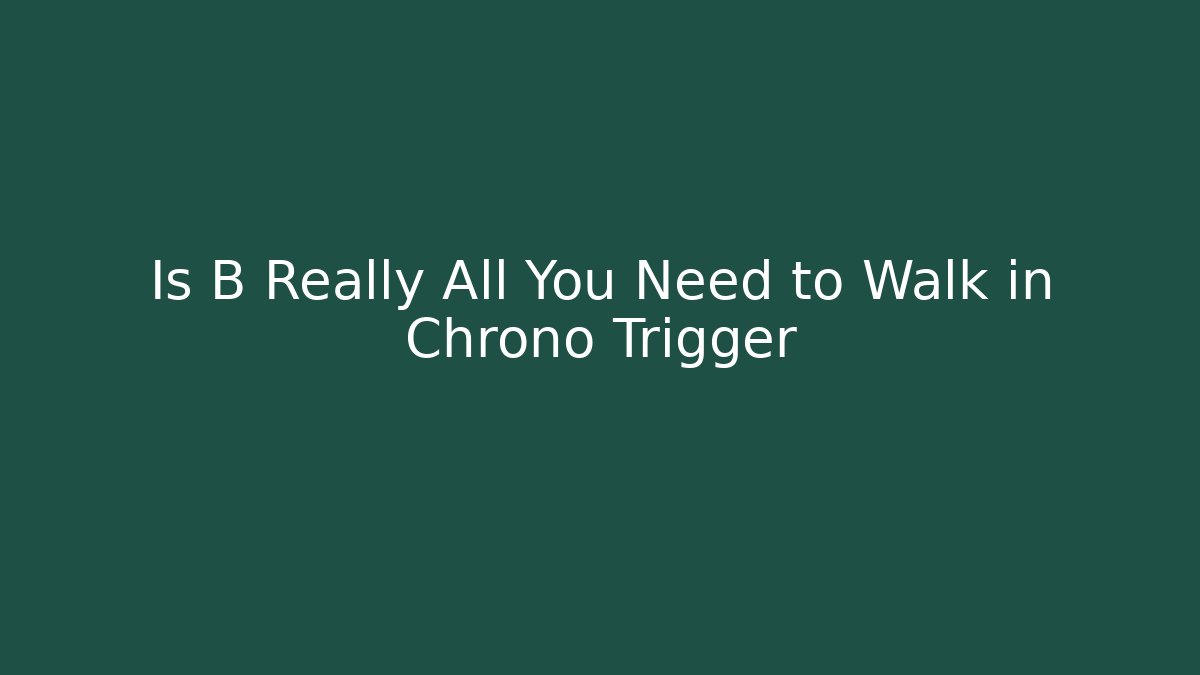 Is B Really All You Need to Walk in Chrono Trigger - Critter Realm