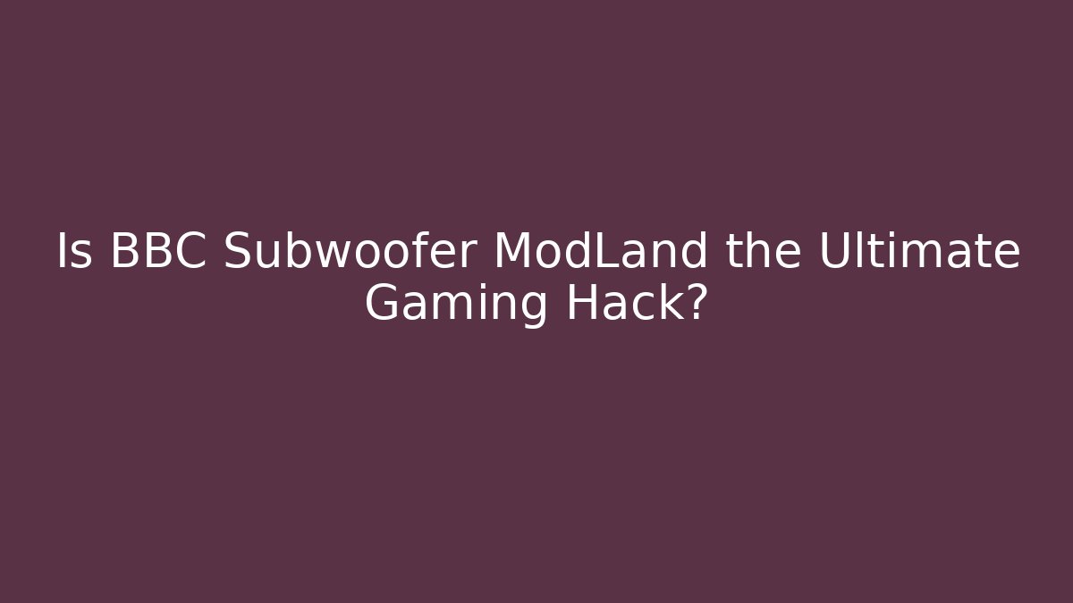 Is BBC Subwoofer ModLand the Ultimate Gaming Hack?