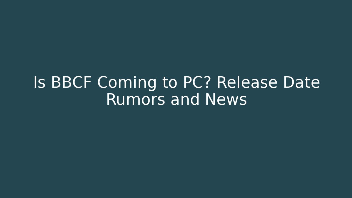 Is BBCF Coming to PC? Release Date Rumors and News