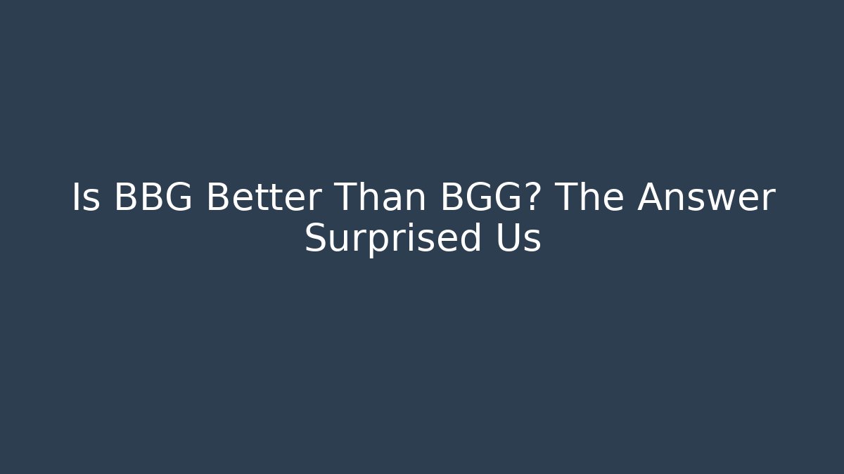 Is BBG Better Than BGG? The Answer Surprised Us