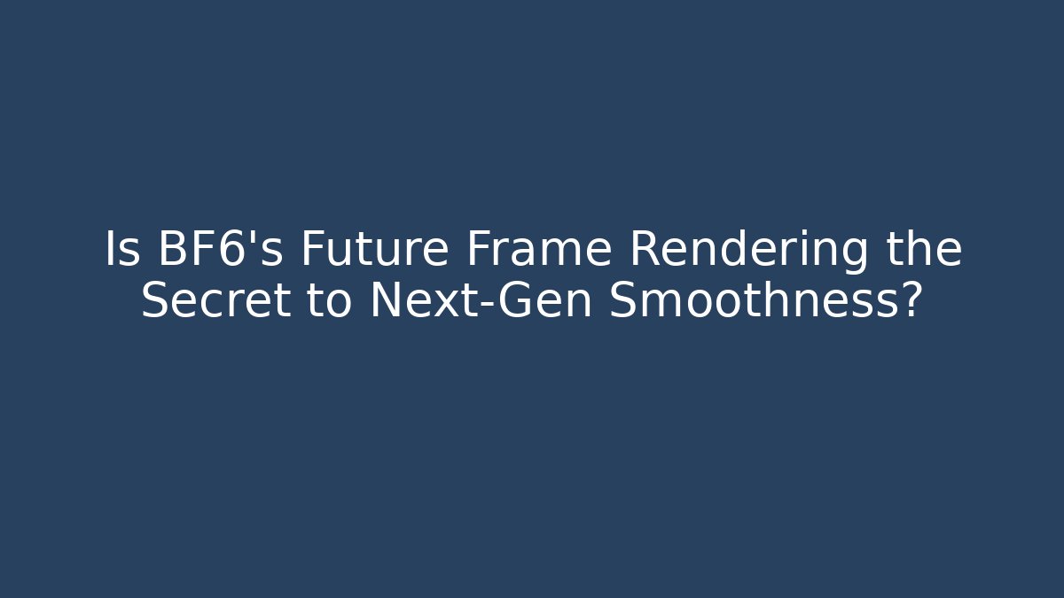 Is BF6's Future Frame Rendering the Secret to Next-Gen Smoothness?