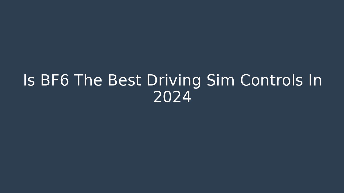 Is BF6 The Best Driving Sim Controls In 2024
