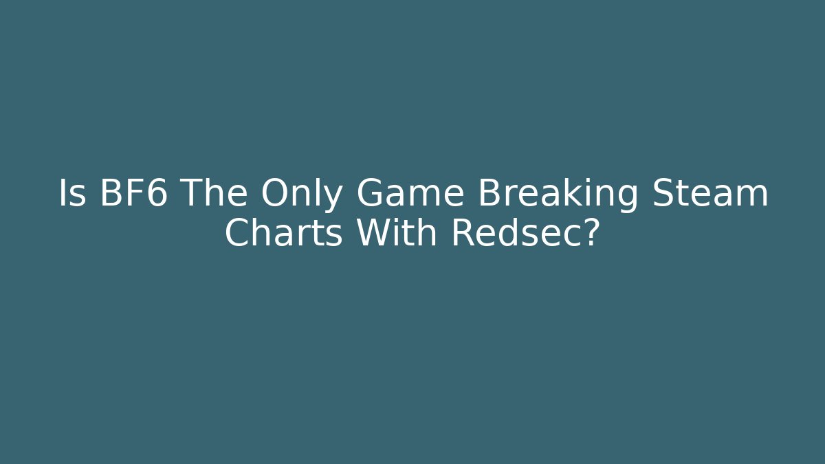 Is BF6 The Only Game Breaking Steam Charts With Redsec?