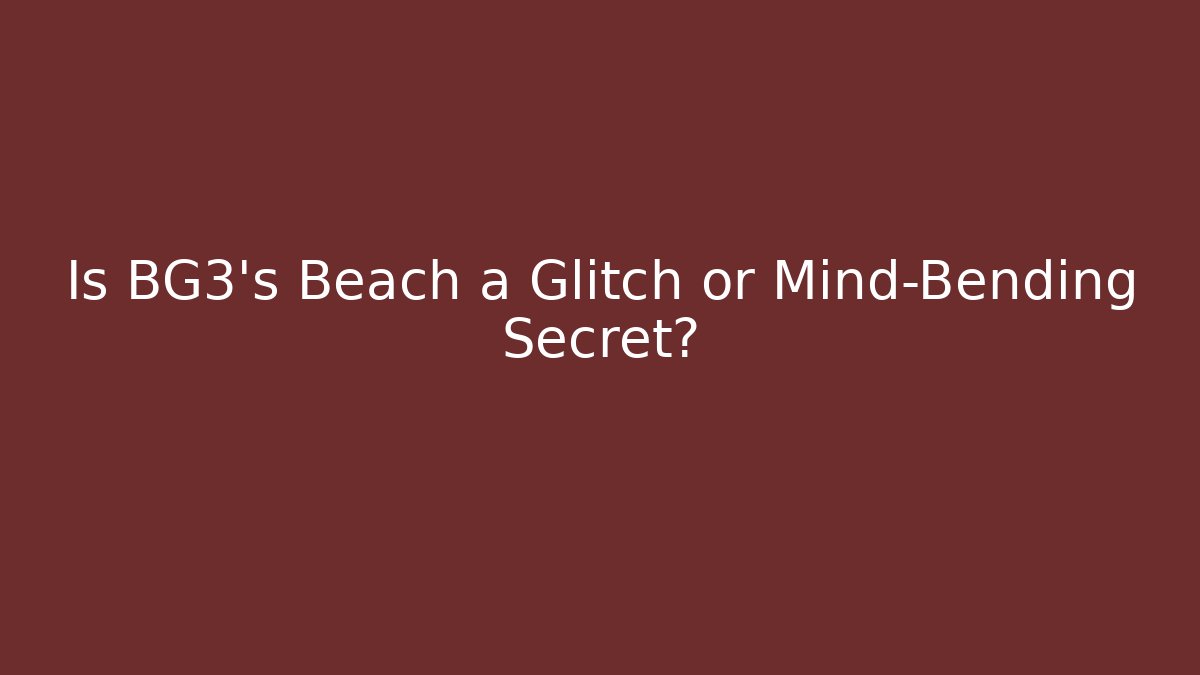 Is BG3's Beach a Glitch or Mind-Bending Secret?