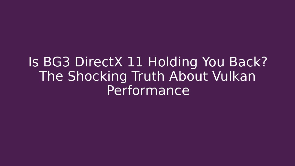 Is BG3 DirectX 11 Holding You Back? The Shocking Truth About Vulkan Performance