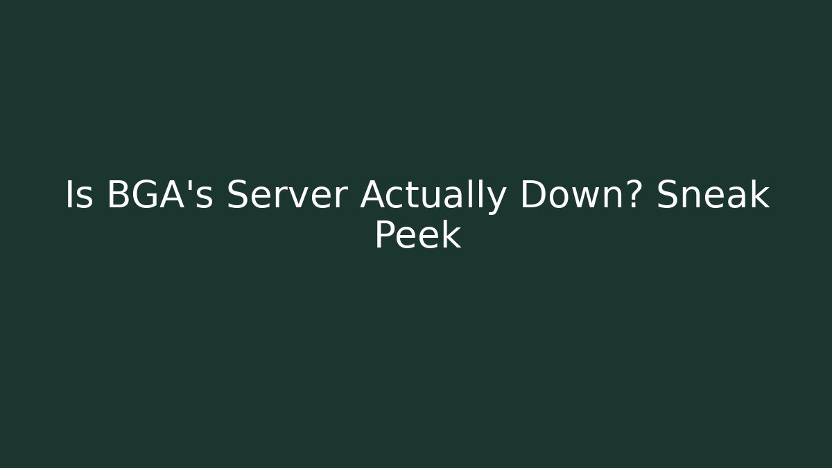 Is BGA's Server Actually Down? Sneak Peek