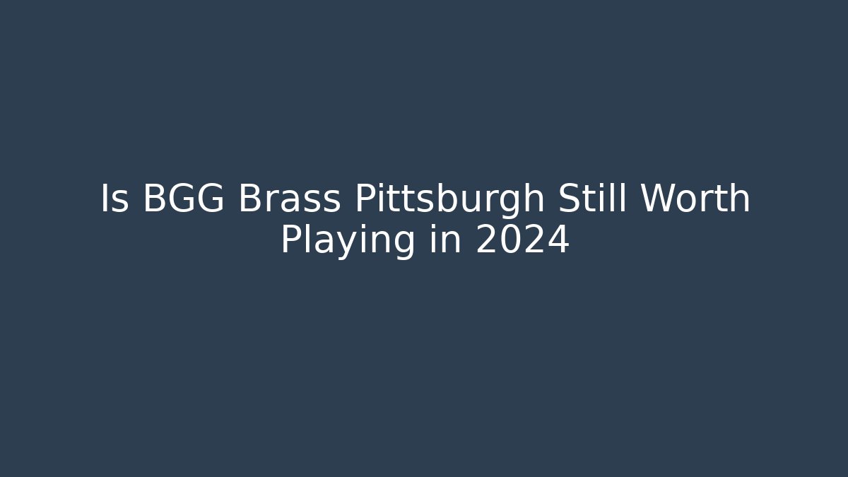 Is BGG Brass Pittsburgh Still Worth Playing in 2024