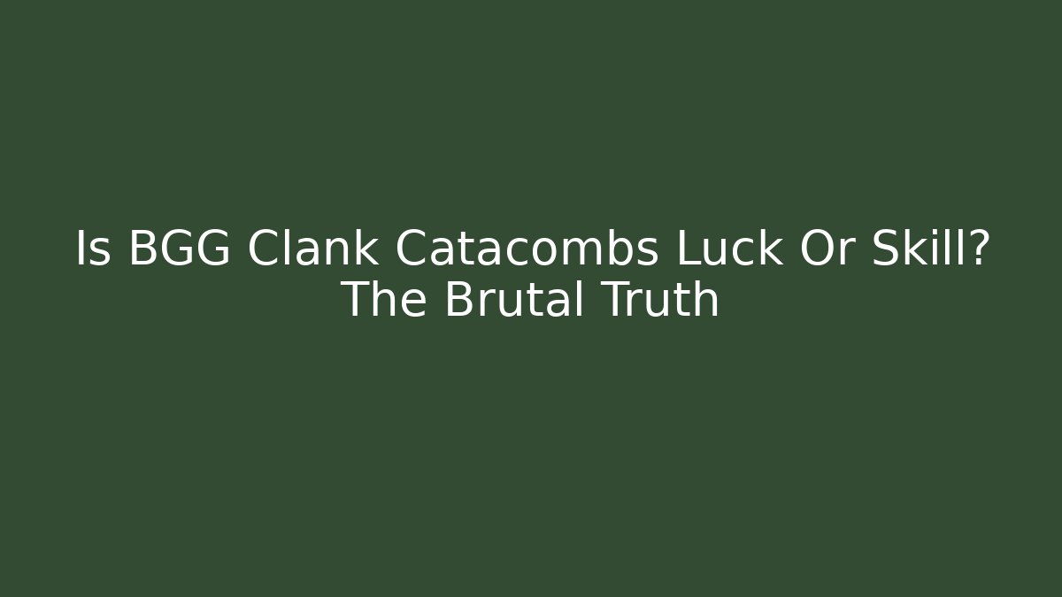 Is BGG Clank Catacombs Luck Or Skill? The Brutal Truth