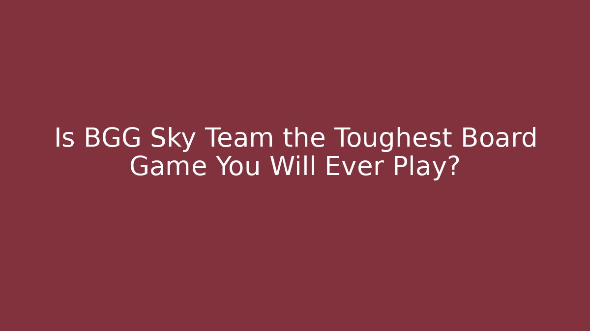 Is BGG Sky Team the Toughest Board Game You Will Ever Play?