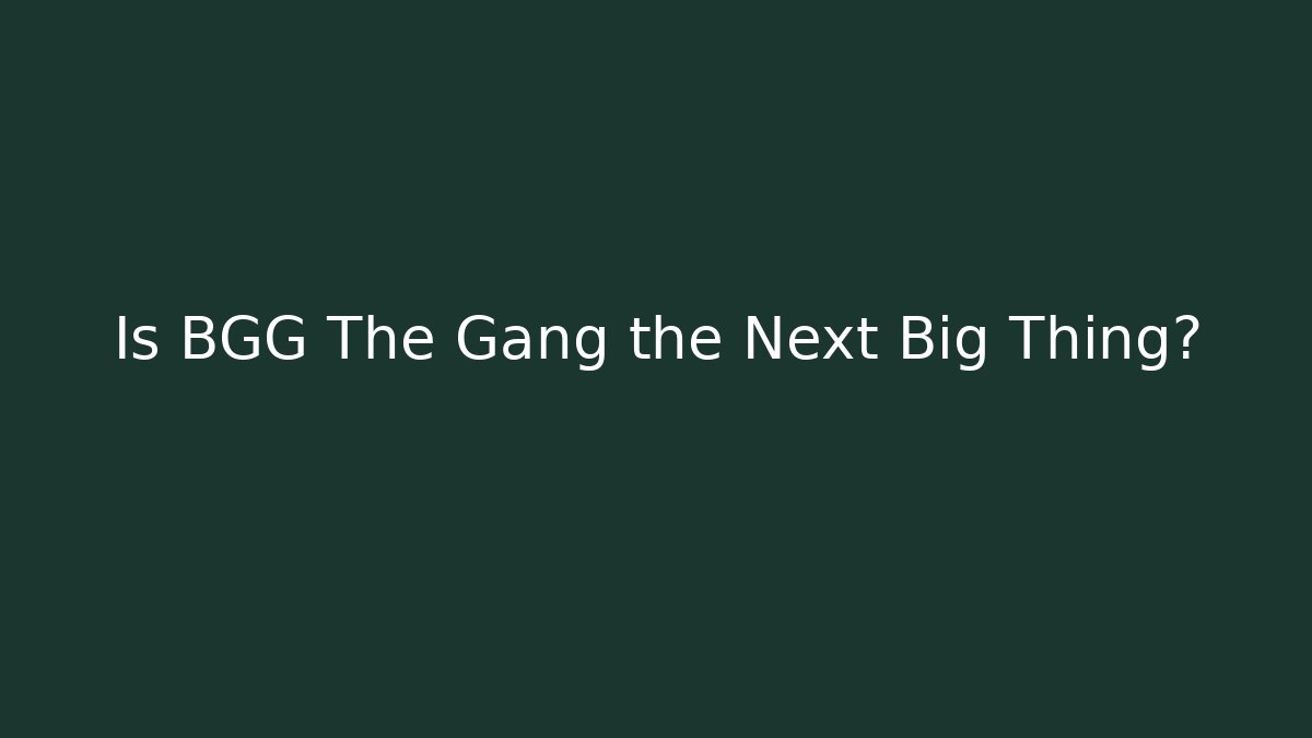 Is BGG The Gang the Next Big Thing?