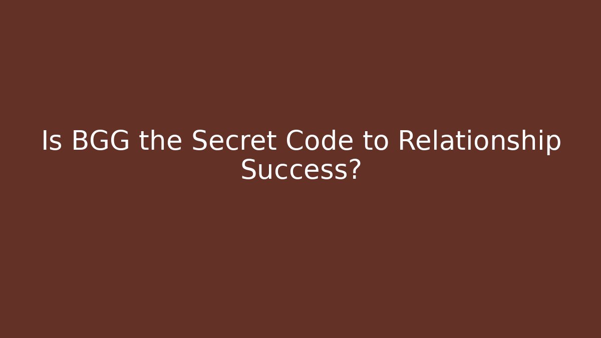 Is BGG the Secret Code to Relationship Success?