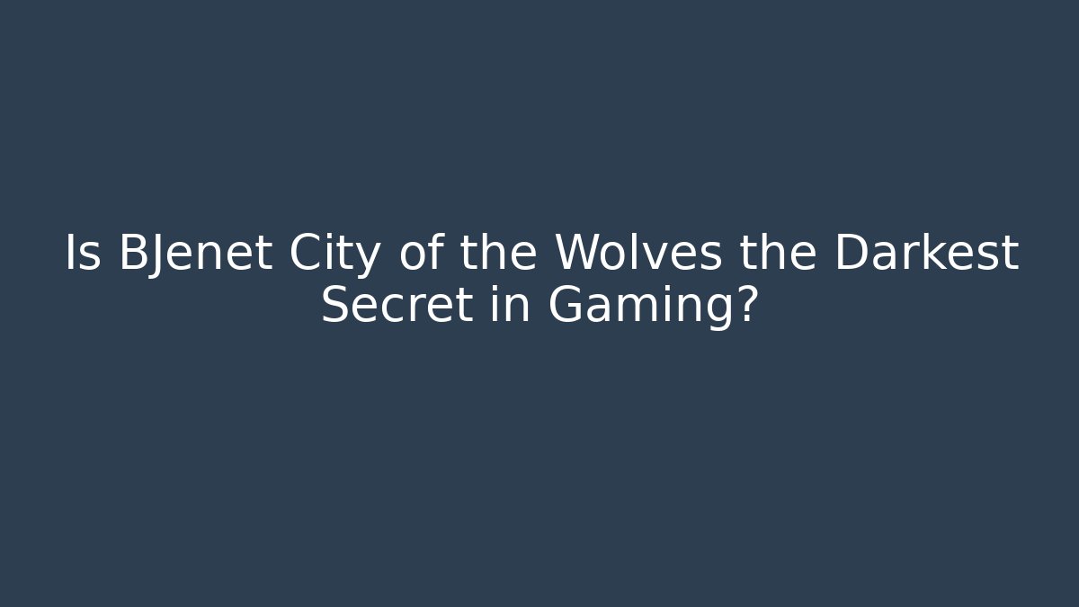 Is BJenet City of the Wolves the Darkest Secret in Gaming?