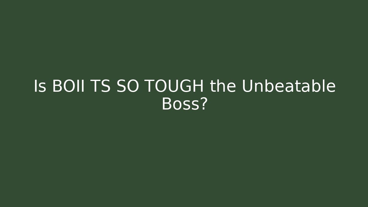Is BOII TS SO TOUGH the Unbeatable Boss?