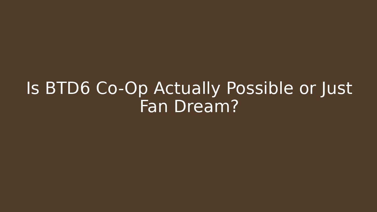 Is BTD6 Co-Op Actually Possible or Just Fan Dream?