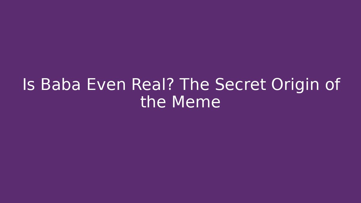 Is Baba Even Real? The Secret Origin of the Meme